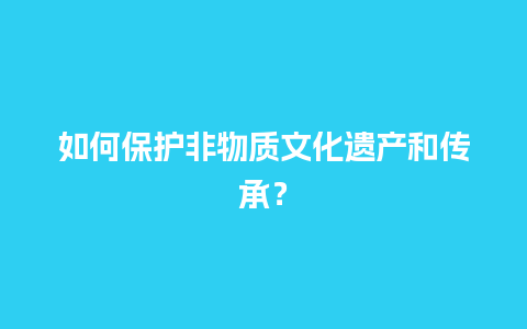 如何保护非物质文化遗产和传承？