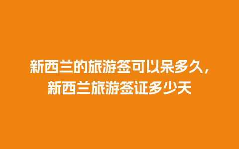 新西兰的旅游签可以呆多久，新西兰旅游签证多少天