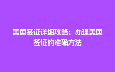 美国签证详细攻略：办理美国签证的准确方法