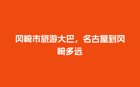 冈崎市旅游大巴，名古屋到冈崎多远