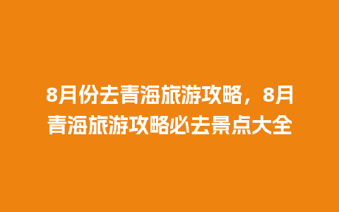 8月份去青海旅游攻略，8月青海旅游攻略必去景点大全