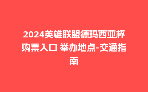 2024英雄联盟德玛西亚杯购票入口 举办地点-交通指南