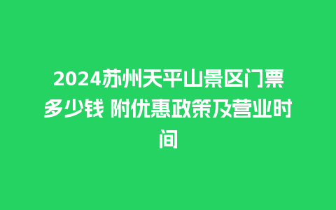 2024苏州天平山景区门票多少钱 附优惠政策及营业时间