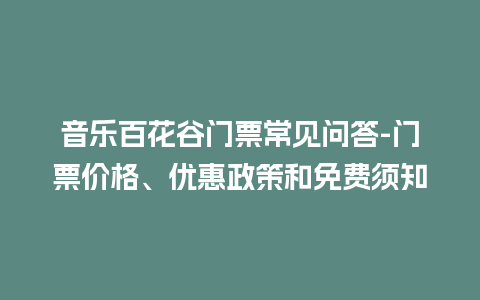 音乐百花谷门票常见问答-门票价格、优惠政策和免费须知