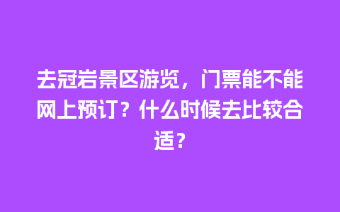 去冠岩景区游览，门票能不能网上预订？什么时候去比较合适？