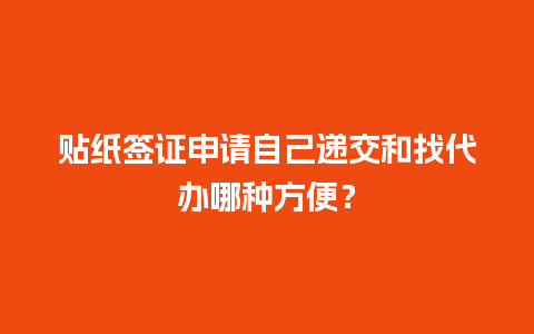 贴纸签证申请自己递交和找代办哪种方便？