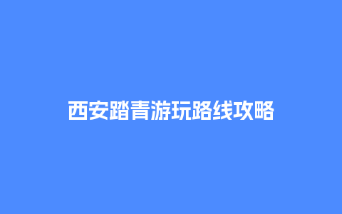 西安踏青游玩路线攻略