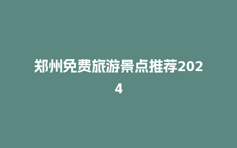 郑州免费旅游景点推荐2024