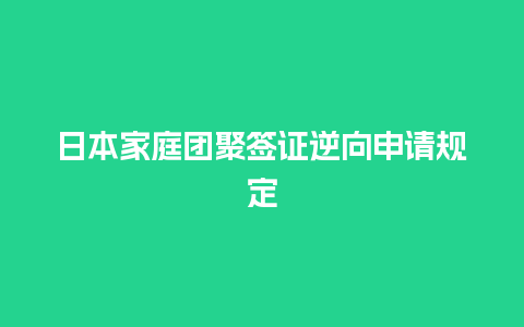 日本家庭团聚签证逆向申请规定