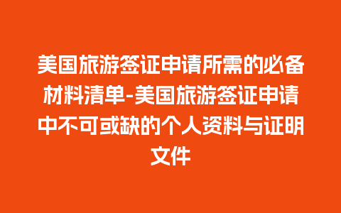 美国旅游签证申请所需的必备材料清单-美国旅游签证申请中不可或缺的个人资料与证明文件