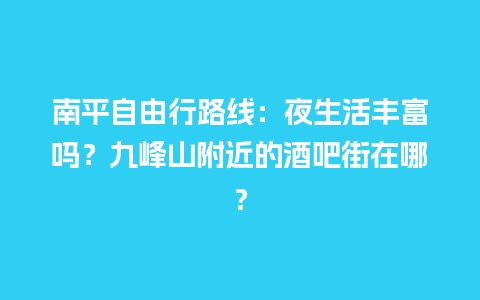 南平自由行路线：夜生活丰富吗？九峰山附近的酒吧街在哪？