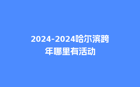 2024哈尔滨跨年哪里有活动