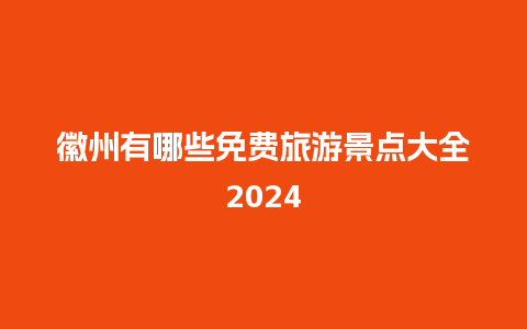 徽州有哪些免费旅游景点大全2024