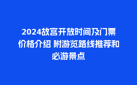 2024故宫开放时间及门票价格介绍 附游览路线推荐和必游景点