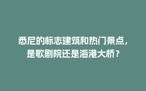 悉尼的标志建筑和热门景点，是歌剧院还是海港大桥？