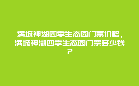 满城神湖四季生态园门票价格，满城神湖四季生态园门票多少钱？