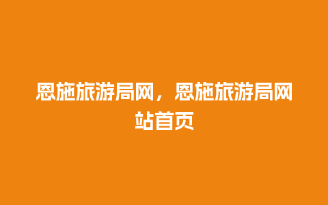 恩施旅游局网，恩施旅游局网站首页