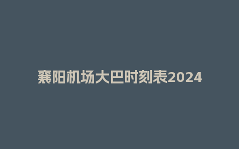 襄阳机场大巴时刻表2024