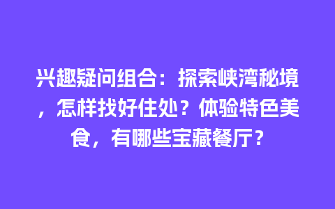 兴趣疑问组合：探索峡湾秘境，怎样找好住处？体验特色美食，有哪些宝藏餐厅？