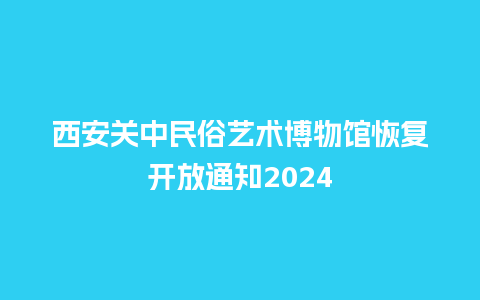 西安关中民俗艺术博物馆恢复开放通知2024