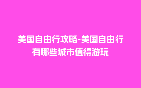 美国自由行攻略-美国自由行有哪些城市值得游玩