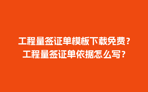 工程量签证单模板下载免费？工程量签证单依据怎么写？