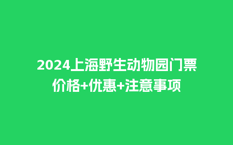 2024上海野生动物园门票价格+优惠+注意事项