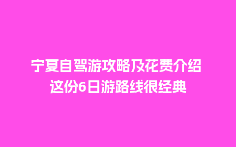 宁夏自驾游攻略及花费介绍 这份6日游路线很经典