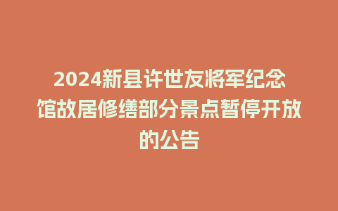 2024新县许世友将军纪念馆故居修缮部分景点暂停开放的公告