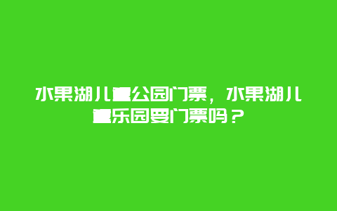 水果湖儿童公园门票，水果湖儿童乐园要门票吗？