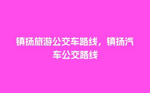 镇扬旅游公交车路线，镇扬汽车公交路线