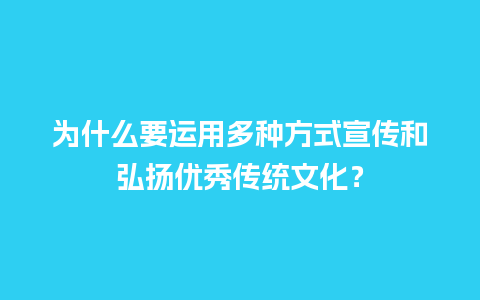 为什么要运用多种方式宣传和弘扬优秀传统文化？