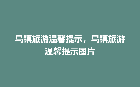 乌镇旅游温馨提示，乌镇旅游温馨提示图片