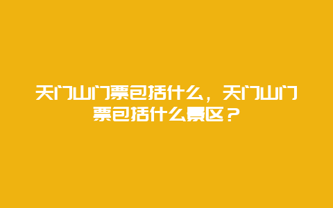 天门山门票包括什么，天门山门票包括什么景区？