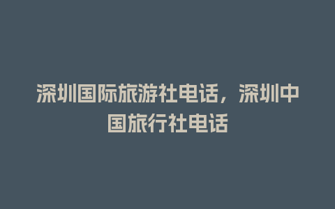 深圳国际旅游社电话，深圳中国旅行社电话