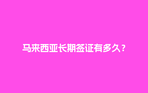 马来西亚长期签证有多久？