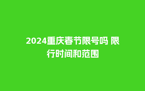 2024重庆春节限号吗 限行时间和范围