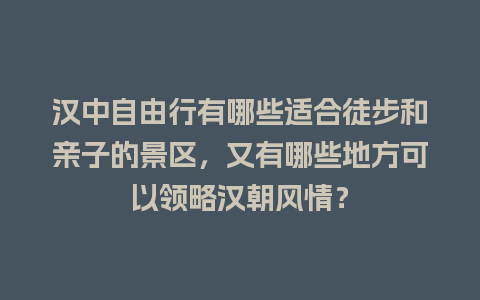 汉中自由行有哪些适合徒步和亲子的景区，又有哪些地方可以领略汉朝风情？