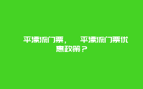 漳平漂流门票，漳平漂流门票优惠政策？