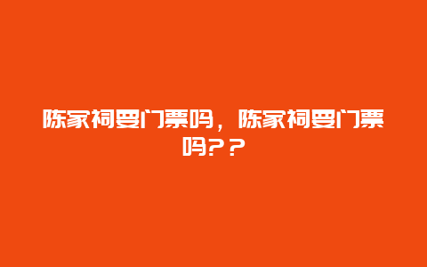 陈家祠要门票吗，陈家祠要门票吗?？