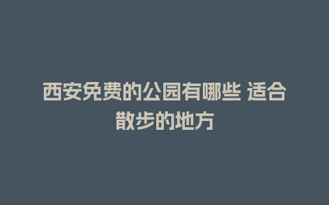 西安免费的公园有哪些 适合散步的地方