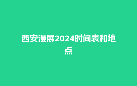 西安漫展2024时间表和地点