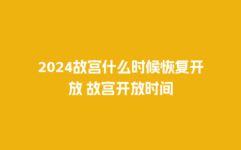 2024故宫什么时候恢复开放 故宫开放时间