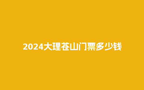 2024大理苍山门票多少钱