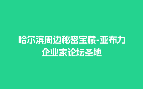 哈尔滨周边秘密宝藏-亚布力企业家论坛圣地