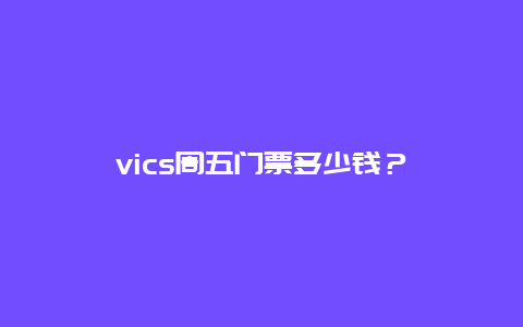 vics周五门票多少钱？