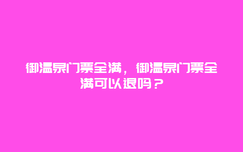 御温泉门票全满，御温泉门票全满可以退吗？