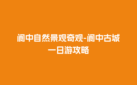 阆中自然景观奇观-阆中古城一日游攻略