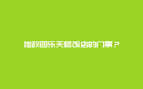 拙政园乐天楼饭店的门票？