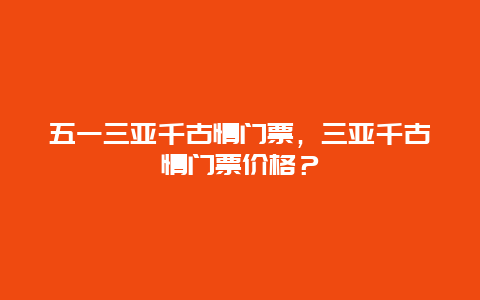 五一三亚千古情门票，三亚千古情门票价格？